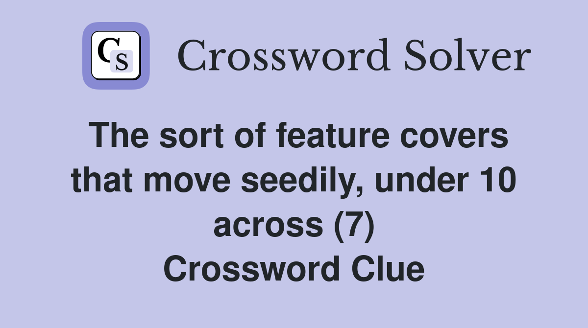 The sort of feature covers that move seedily, under 10 across (7) Crossword Clue
