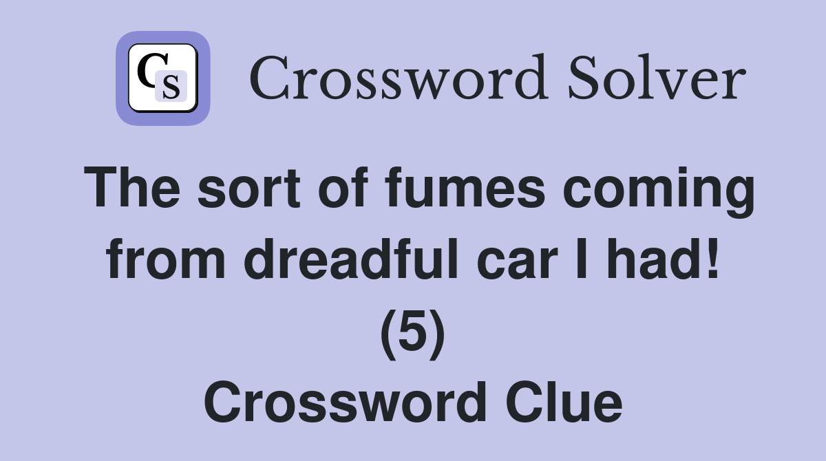 The sort of fumes coming from dreadful car I had! (5) Crossword Clue