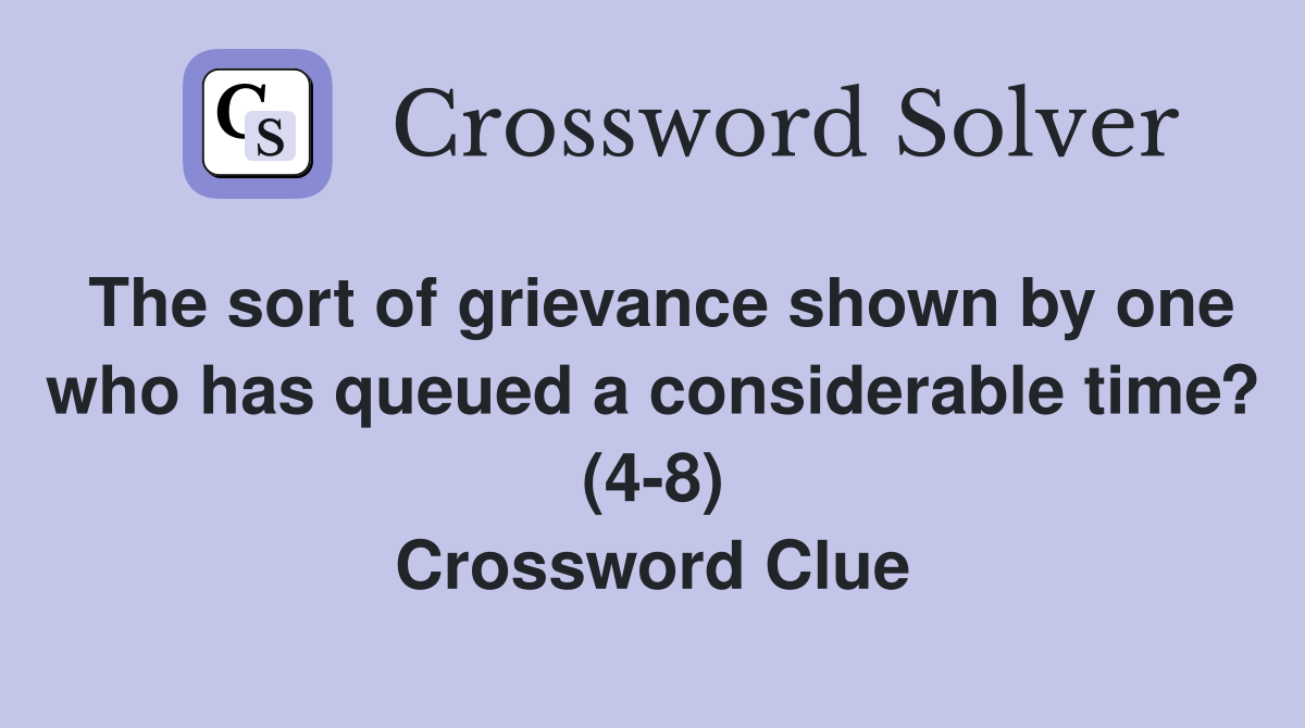 The sort of grievance shown by one who has queued a considerable time? (4-8) Crossword Clue