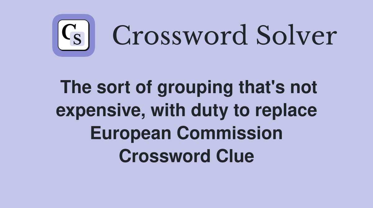 The sort of grouping that's not expensive, with duty to replace European Commission Crossword Clue
