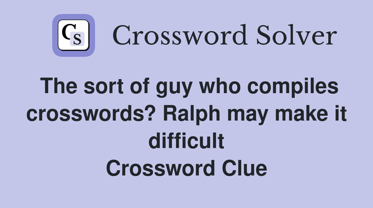 The sort of guy who compiles crosswords? Ralph may make it difficult Crossword Clue