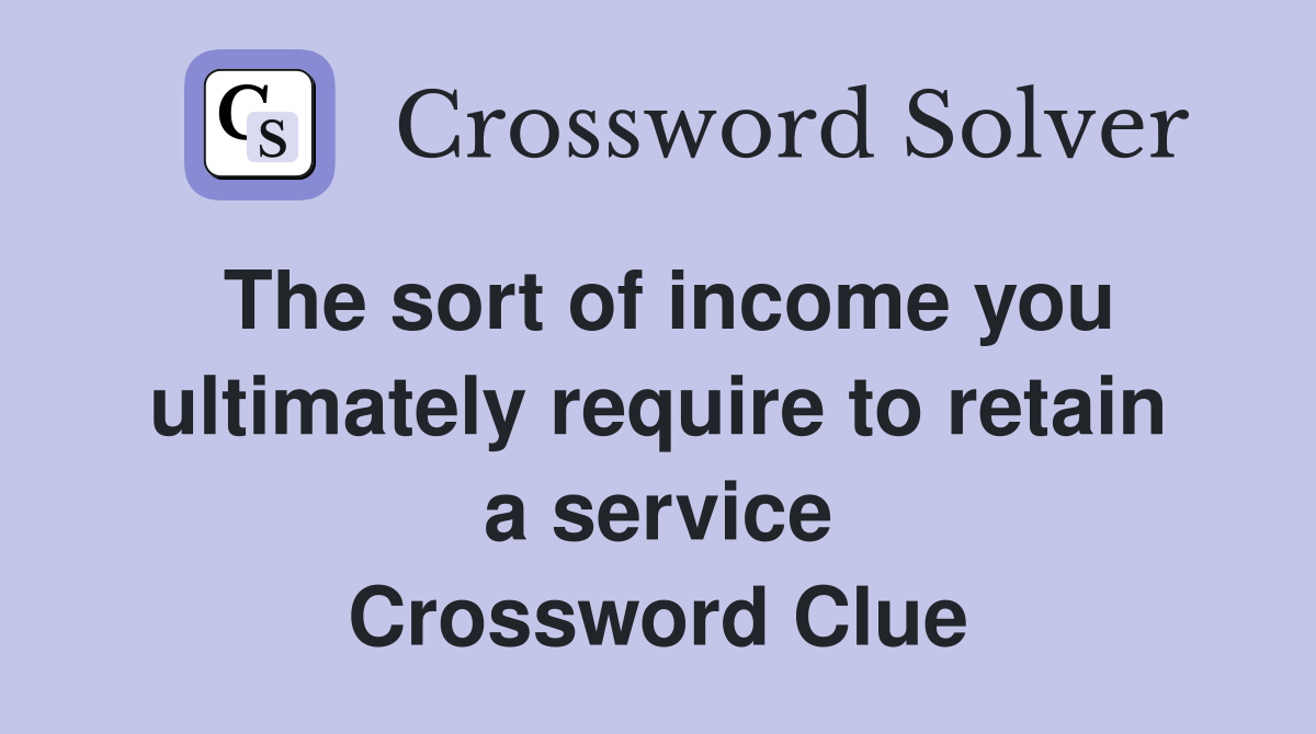 The sort of income you ultimately require to retain a service Crossword Clue