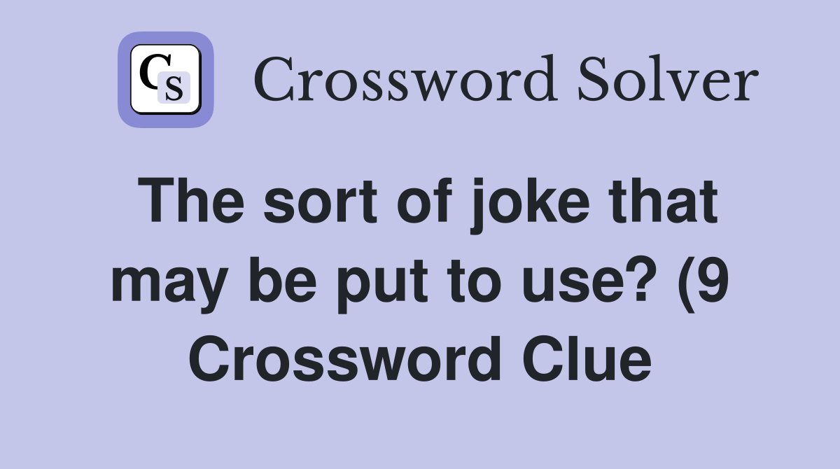 The sort of joke that may be put to use? (9) Crossword Clue Answers The sort of joke that may be put to use? (9) Crossword Clue Answers