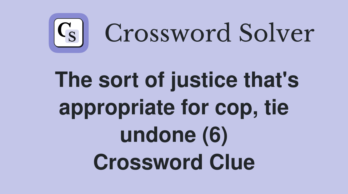 The sort of justice that's appropriate for cop, tie undone (6) Crossword Clue