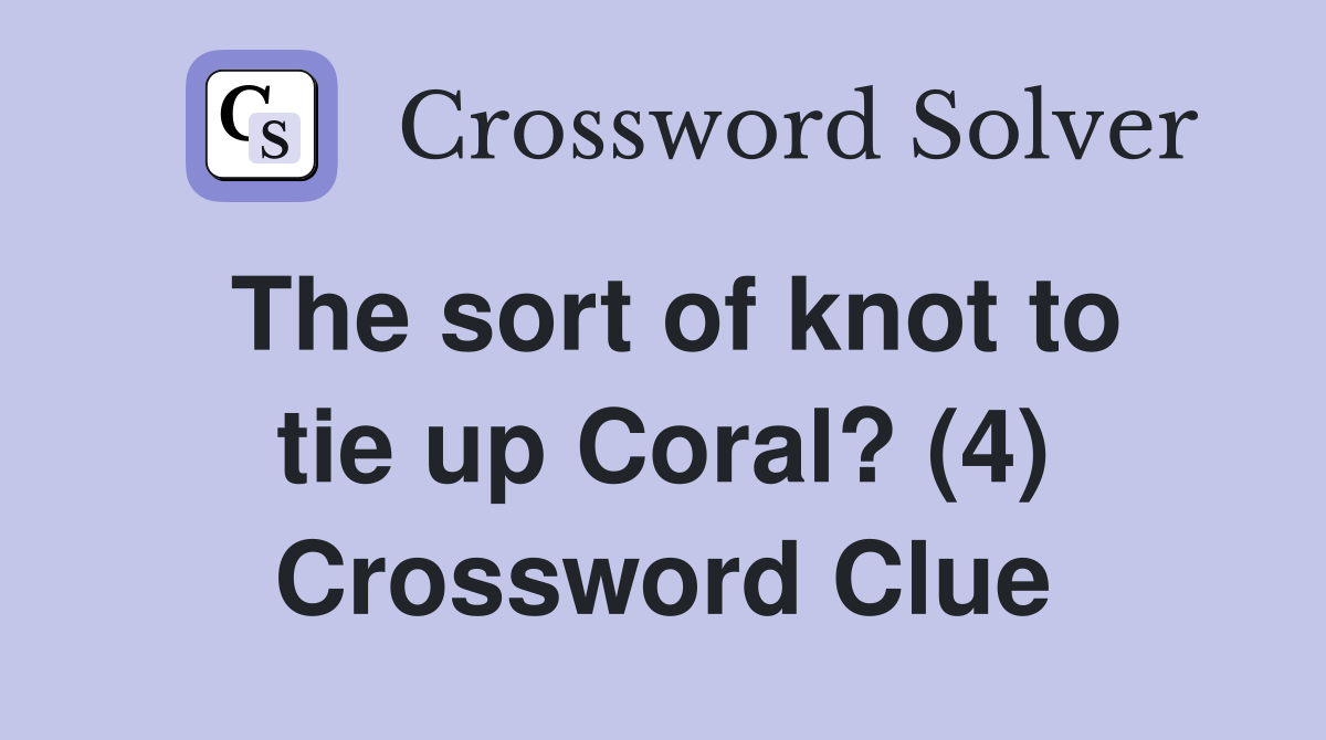 The sort of knot to tie up Coral? (4) Crossword Clue