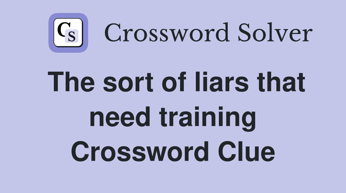 The sort of liars that need training Crossword Clue