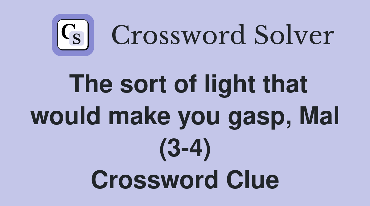 The sort of light that would make you gasp, Mal (3-4) Crossword Clue