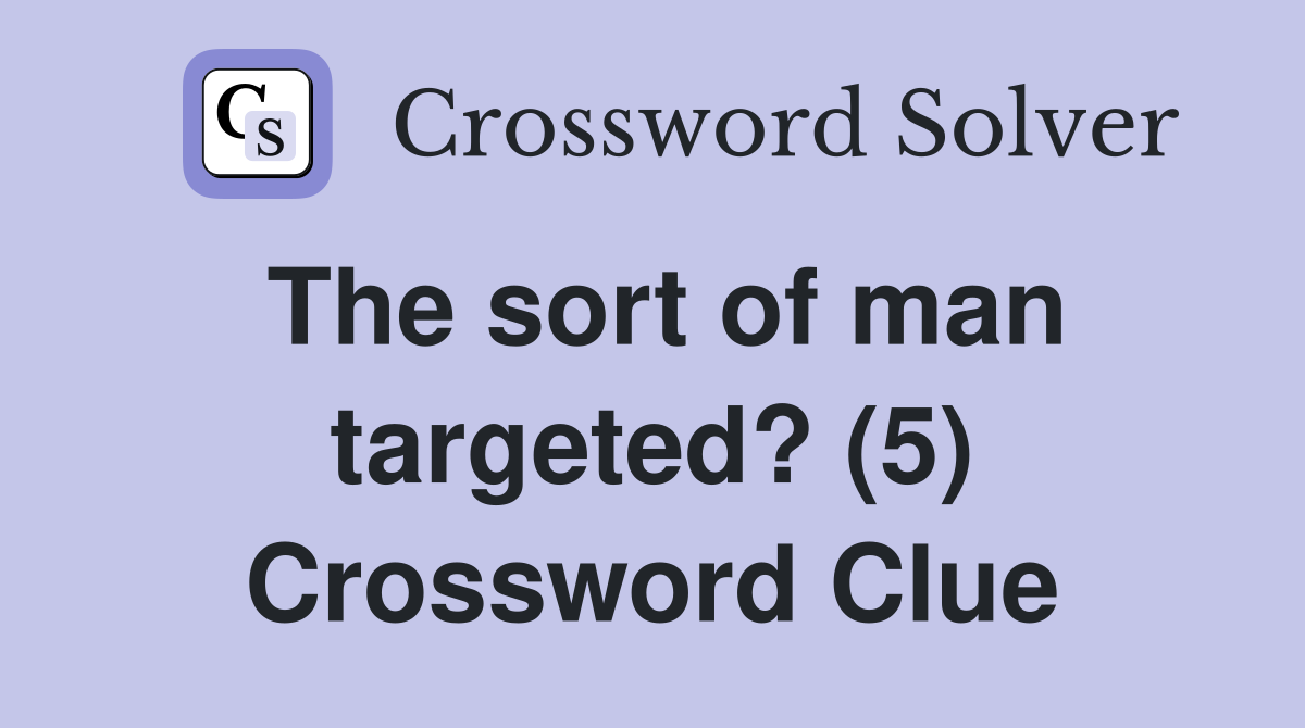 The sort of man targeted? (5) Crossword Clue Answers Crossword Solver