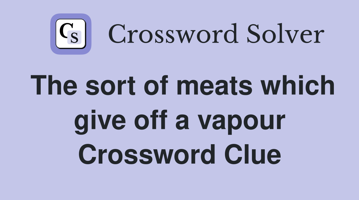 The sort of meats which give off a vapour Crossword Clue