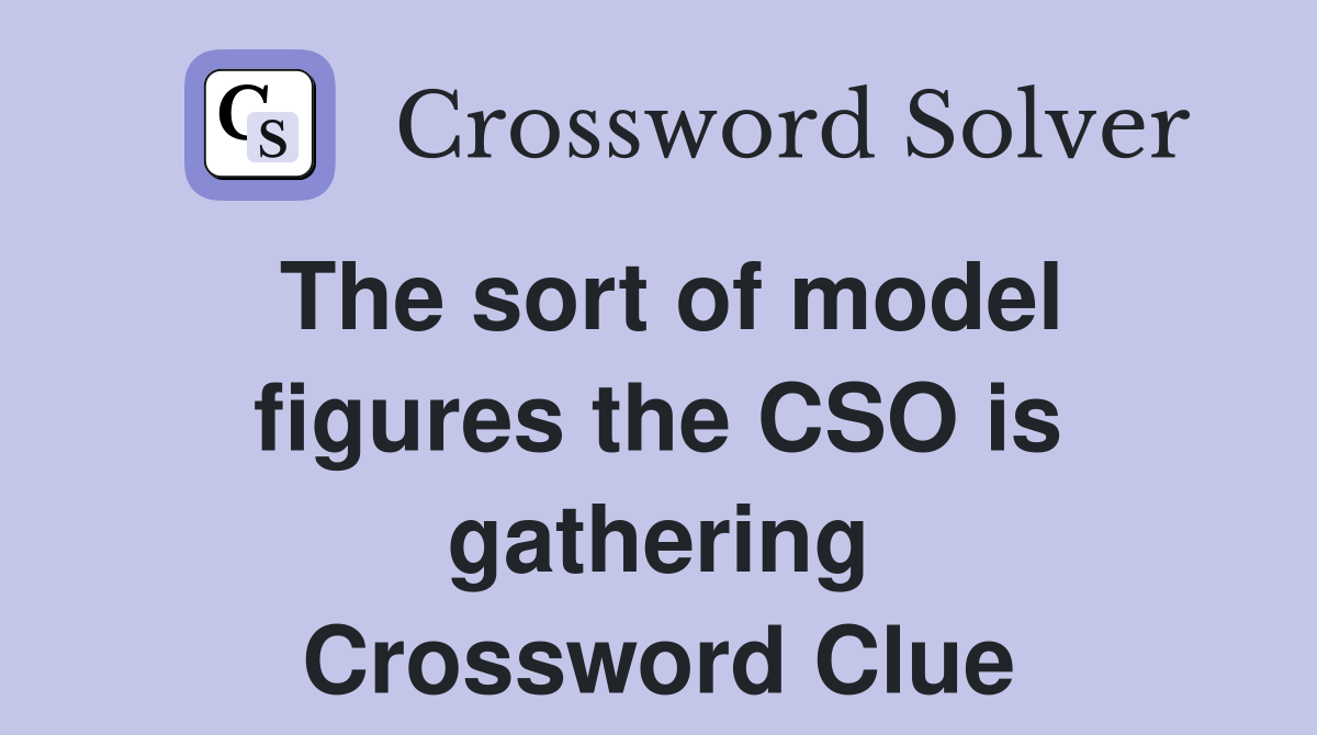 The sort of model figures the CSO is gathering Crossword Clue