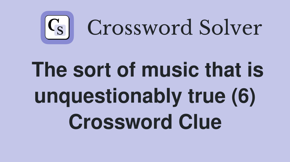 The sort of music that is unquestionably true (6) Crossword Clue