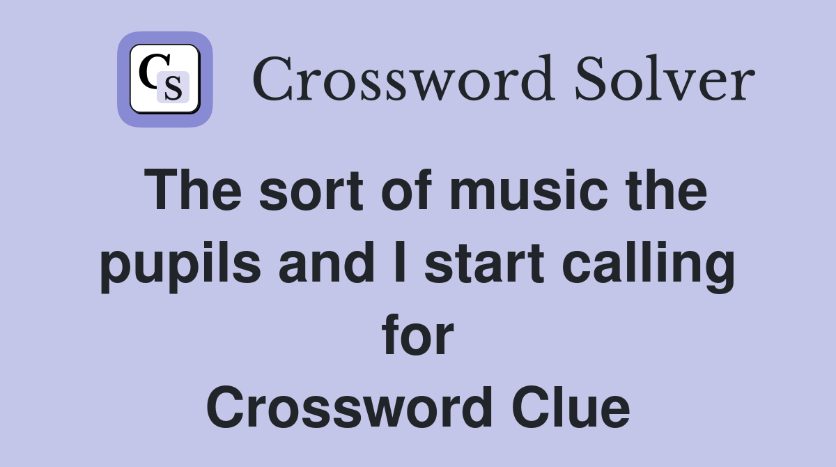 The sort of music the pupils and I start calling for Crossword Clue