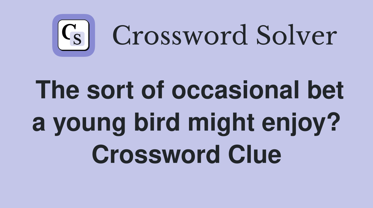 The sort of occasional bet a young bird might enjoy? Crossword Clue