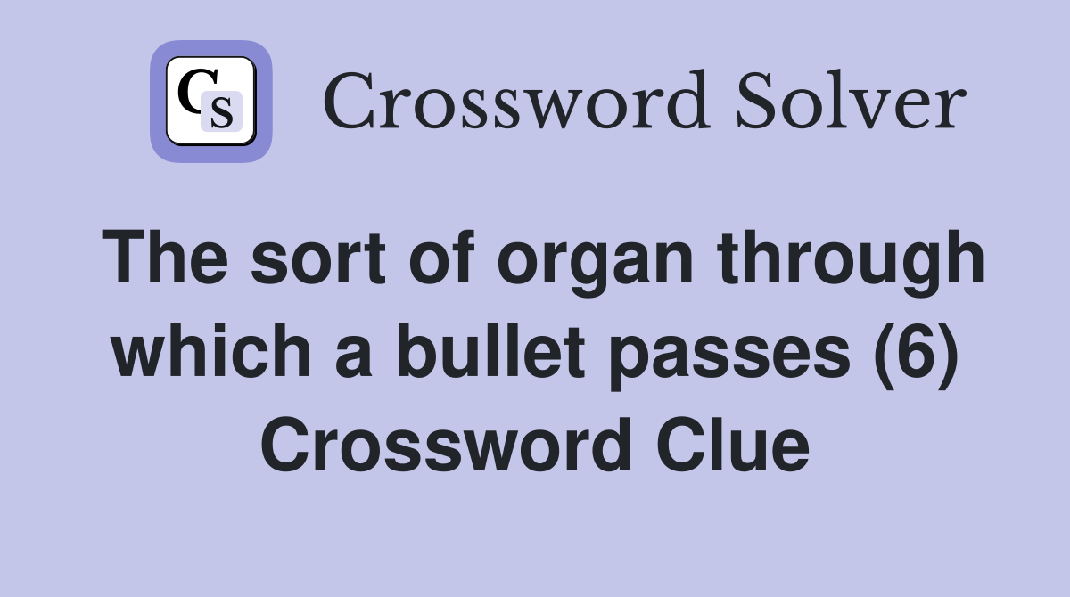The sort of organ through which a bullet passes (6) Crossword Clue