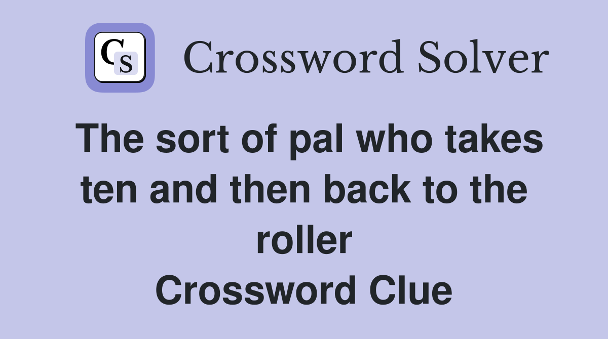 The sort of pal who takes ten and then back to the roller Crossword Clue