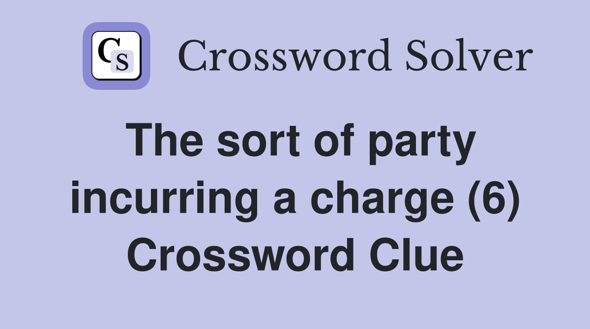 The sort of party incurring a charge (6) Crossword Clue