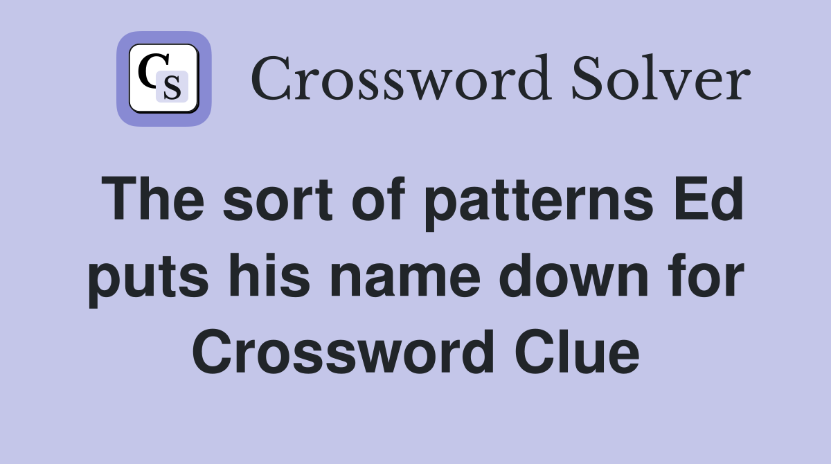 The sort of patterns Ed puts his name down for Crossword Clue