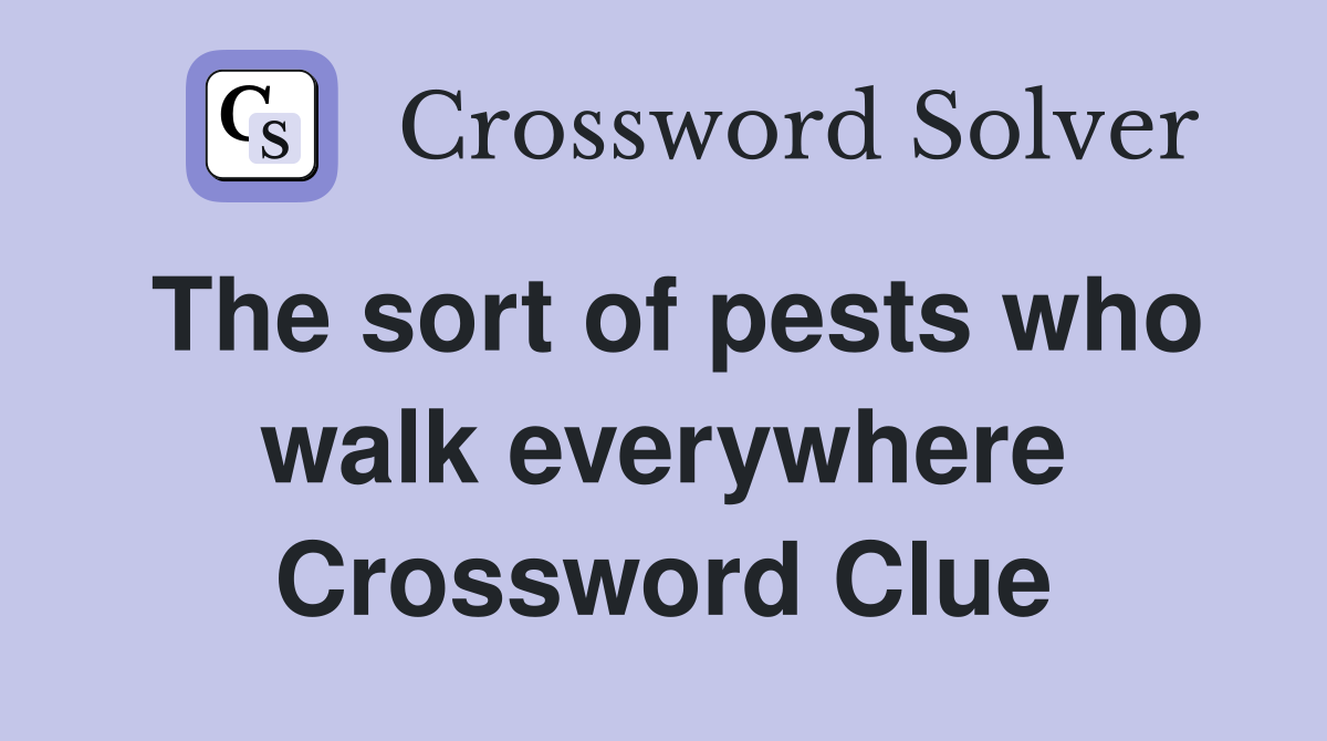 The sort of pests who walk everywhere Crossword Clue