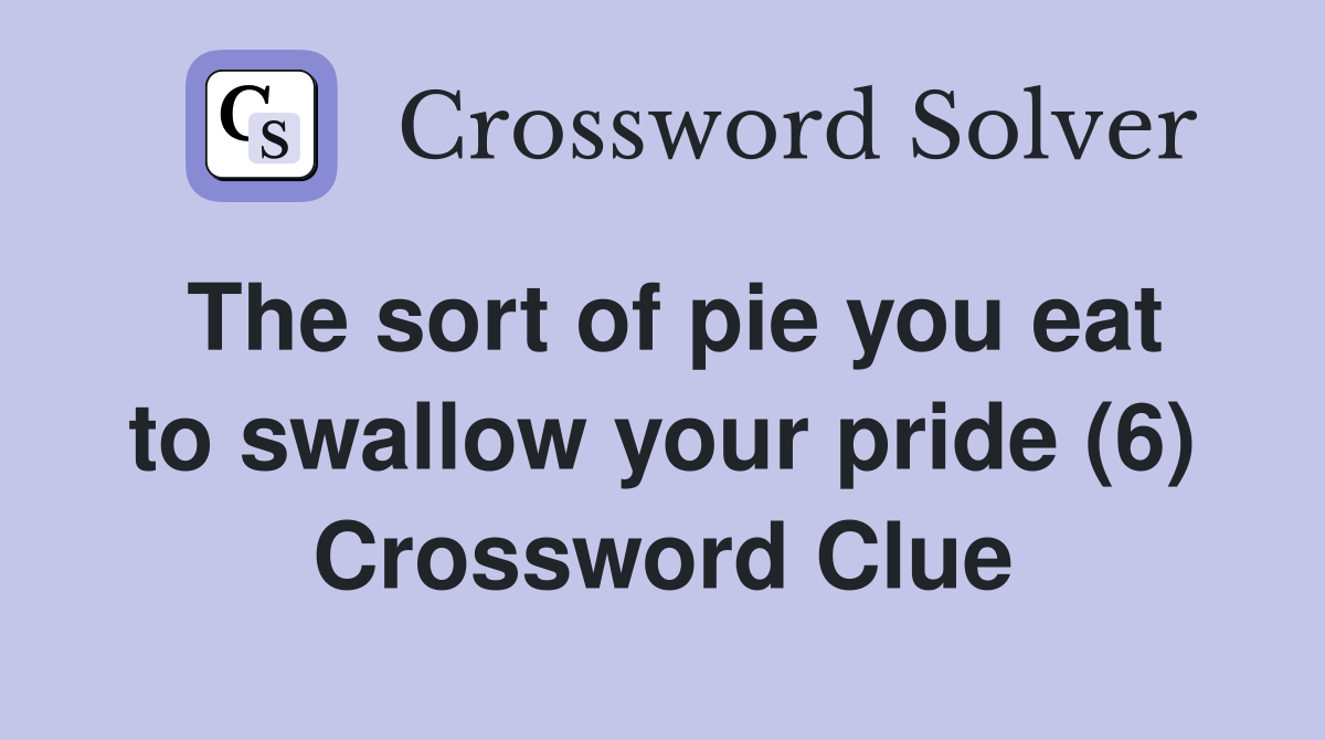 The sort of pie you eat to swallow your pride (6) Crossword Clue