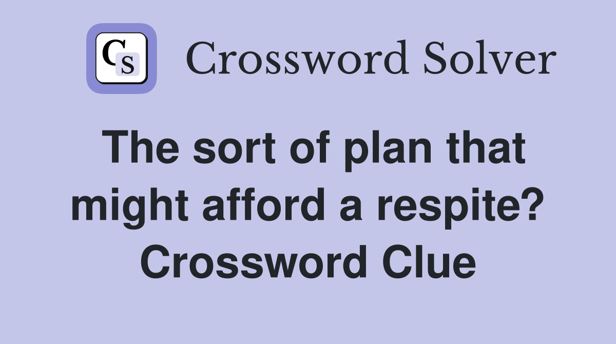The sort of plan that might afford a respite? Crossword Clue