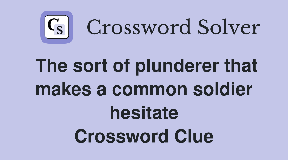 The sort of plunderer that makes a common soldier hesitate Crossword Clue
