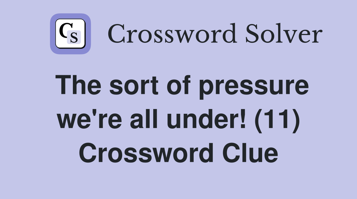 The sort of pressure we're all under! (11) Crossword Clue