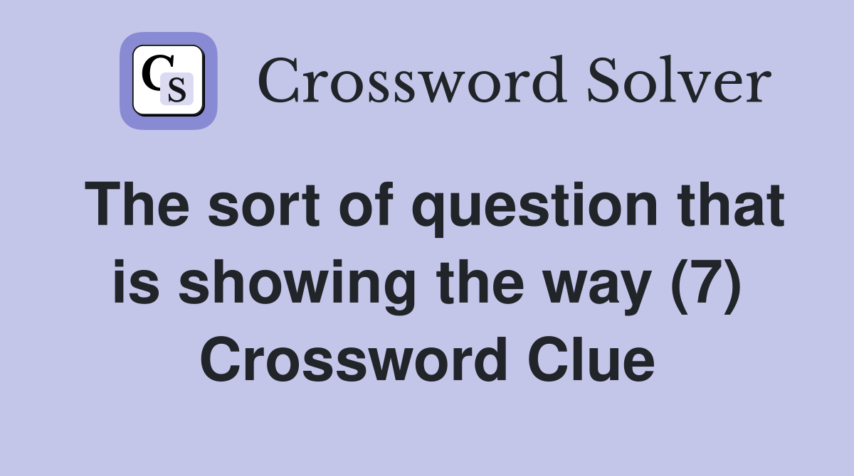 The sort of question that is showing the way (7) Crossword Clue