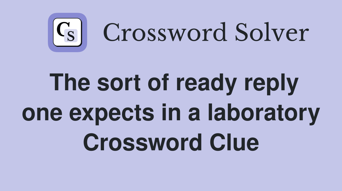 The sort of ready reply one expects in a laboratory Crossword Clue