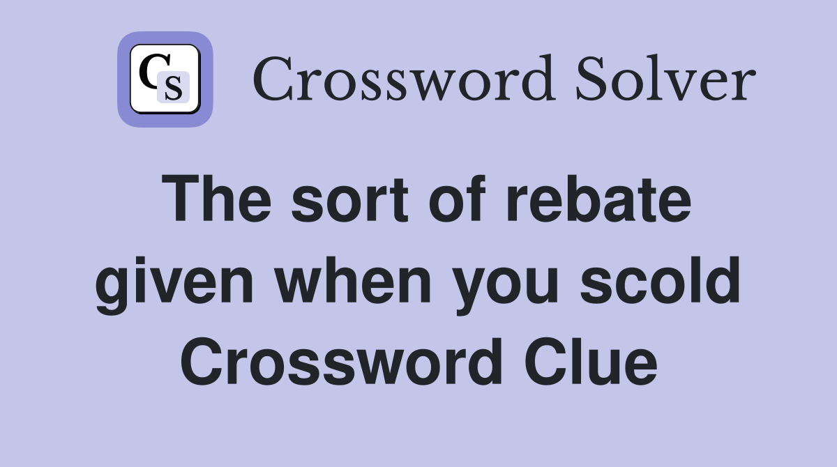 The sort of rebate given when you scold Crossword Clue