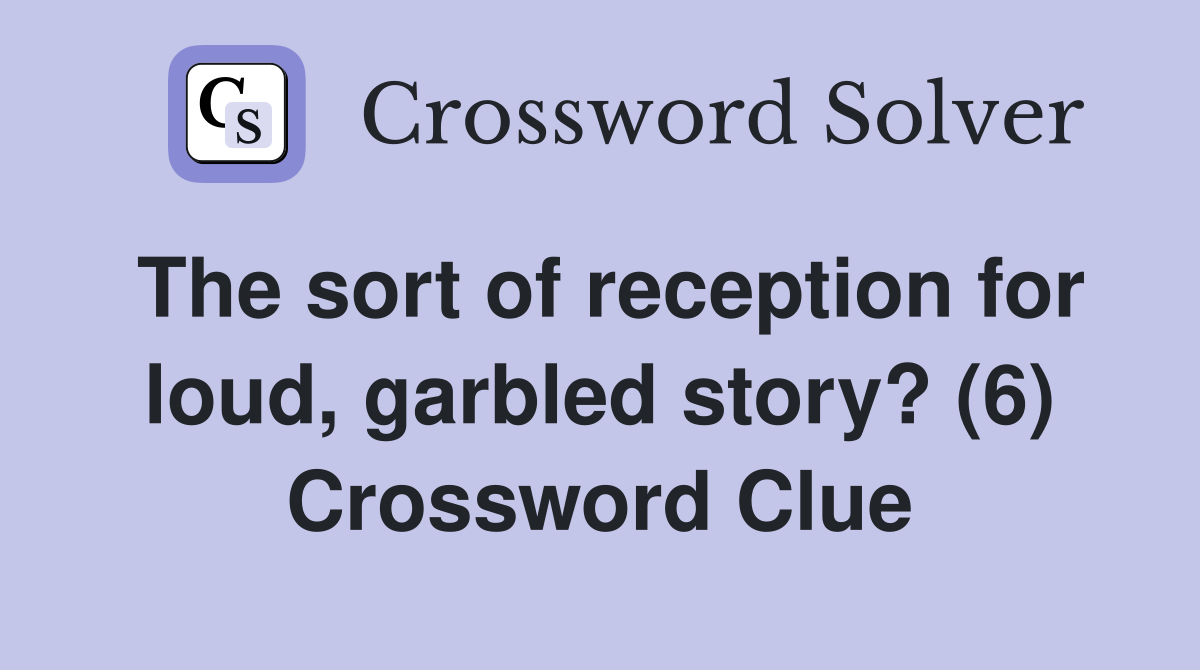 The sort of reception for loud, garbled story? (6) Crossword Clue
