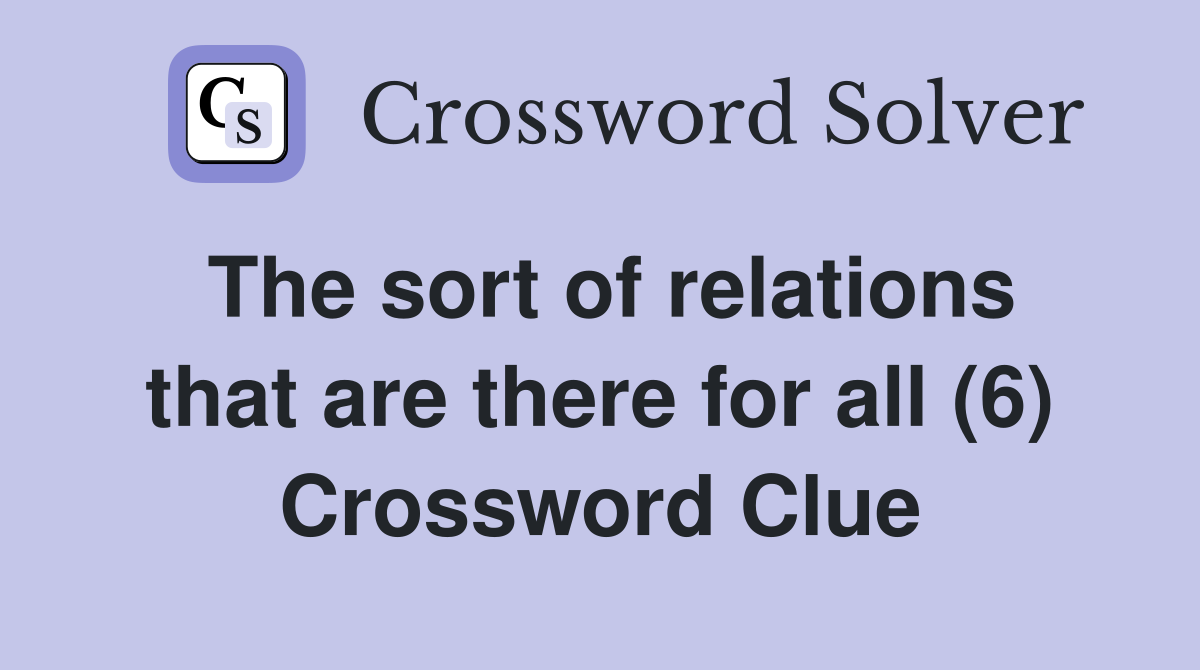 The sort of relations that are there for all (6) Crossword Clue