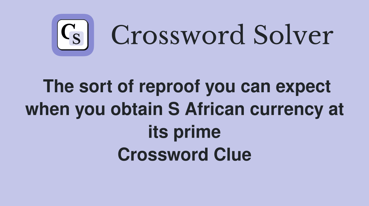 The sort of reproof you can expect when you obtain S African currency at its prime Crossword Clue