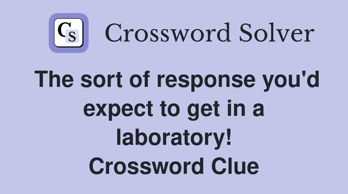 The sort of response you'd expect to get in a laboratory! Crossword Clue