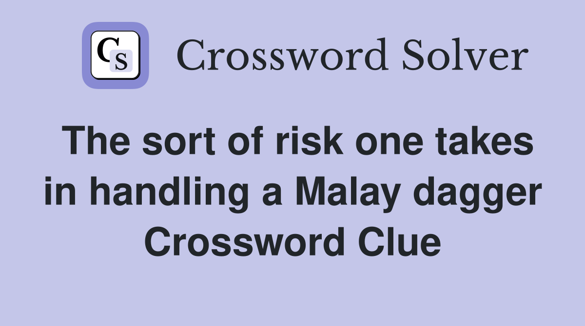 The sort of risk one takes in handling a Malay dagger Crossword Clue