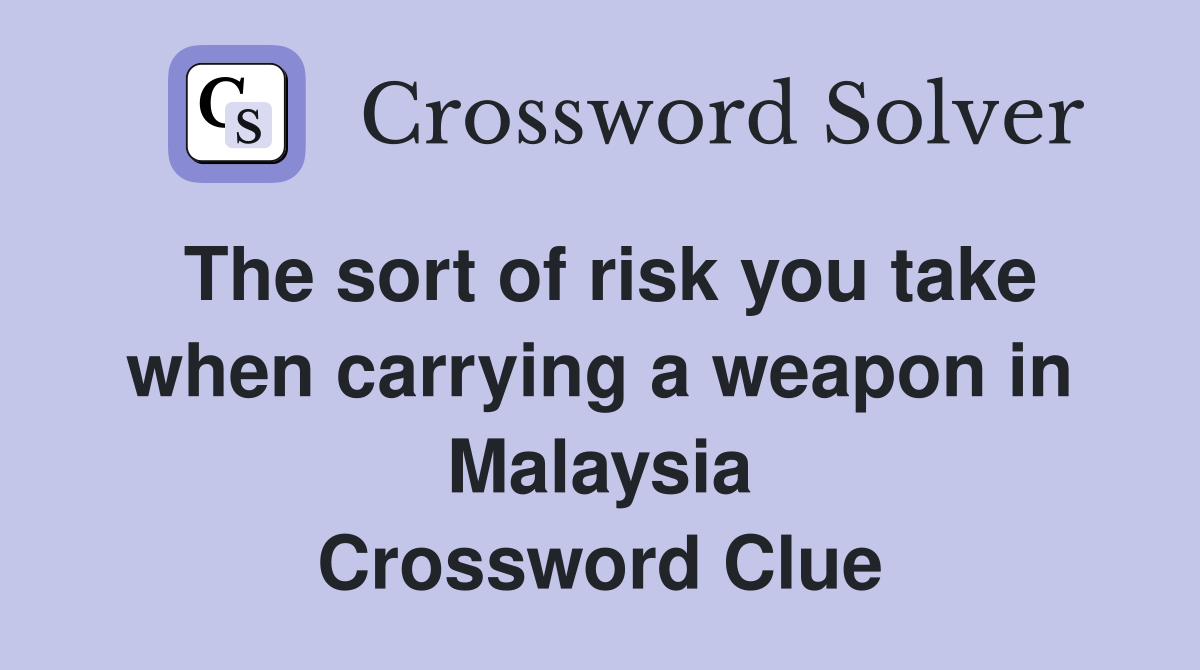 The sort of risk you take when carrying a weapon in Malaysia Crossword Clue