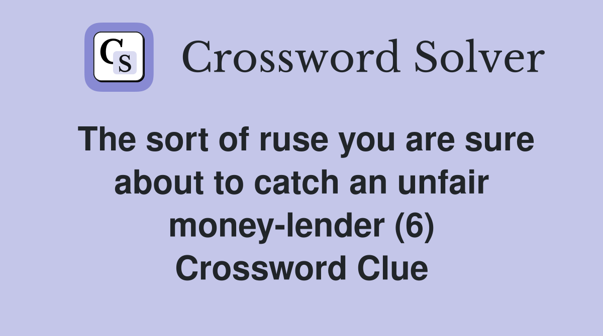 The sort of ruse you are sure about to catch an unfair money-lender (6) Crossword Clue
