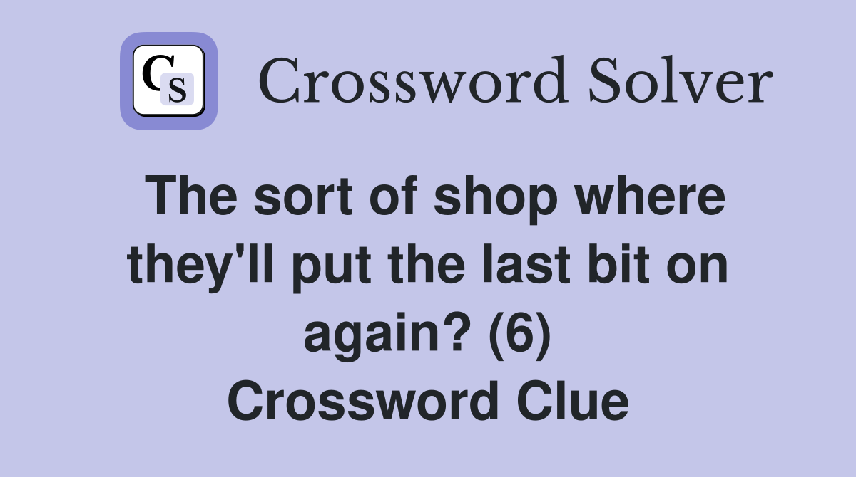 The sort of shop where they'll put the last bit on again? (6) Crossword Clue