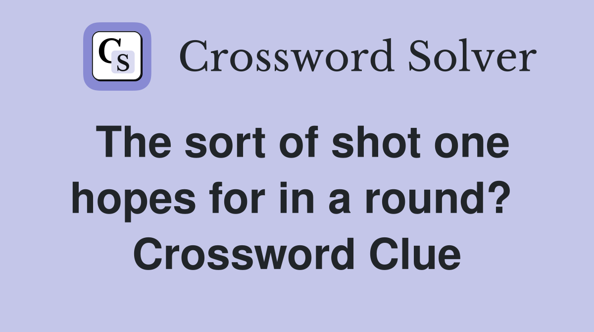 The sort of shot one hopes for in a round?  Crossword Clue