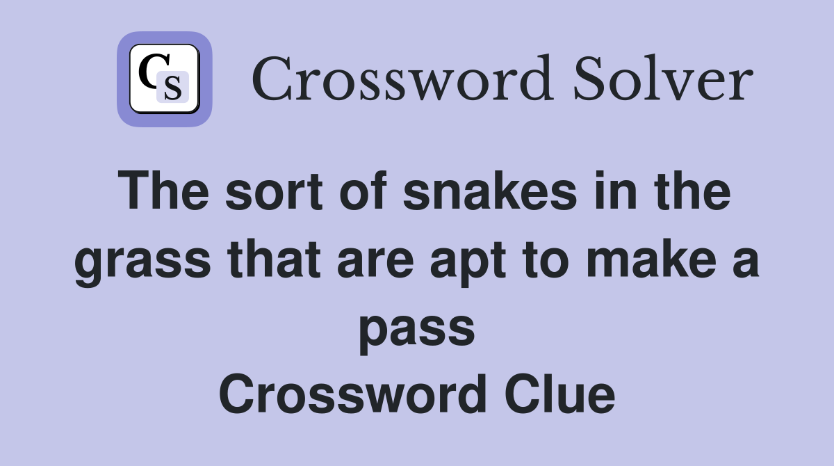 The sort of snakes in the grass that are apt to make a pass Crossword Clue