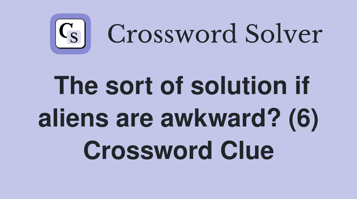 The sort of solution if aliens are awkward? (6) Crossword Clue