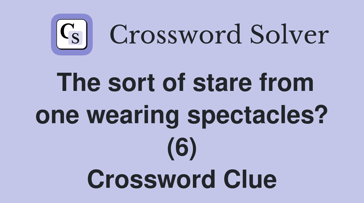 The sort of stare from one wearing spectacles? (6) Crossword Clue