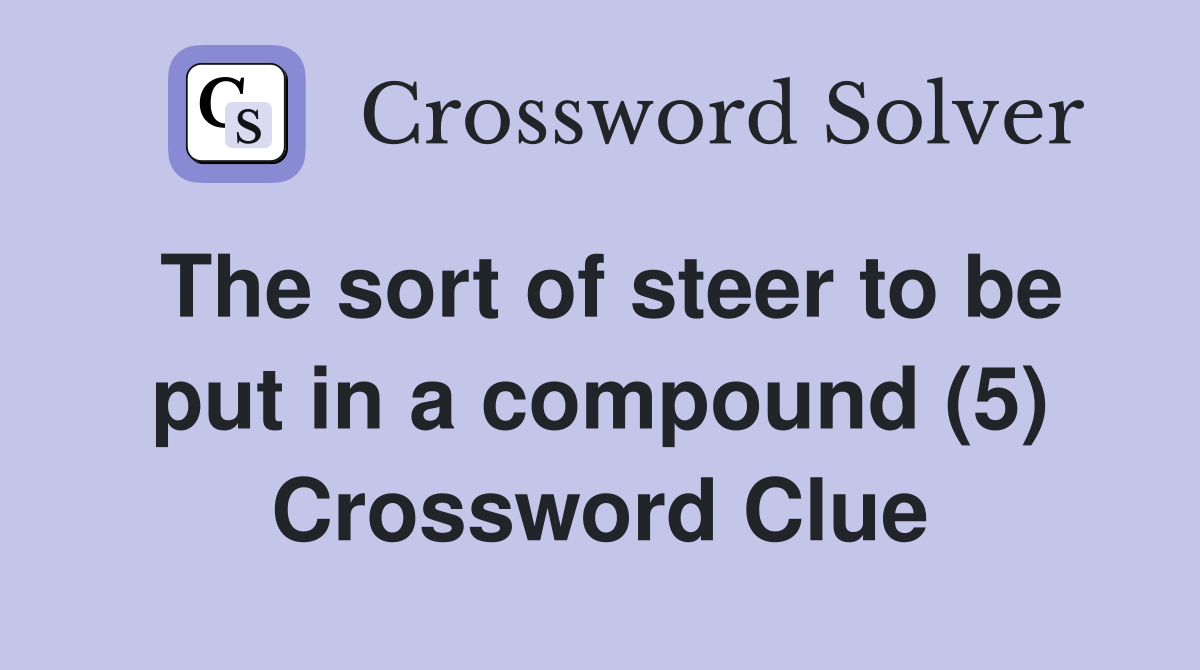 The sort of steer to be put in a compound (5) Crossword Clue