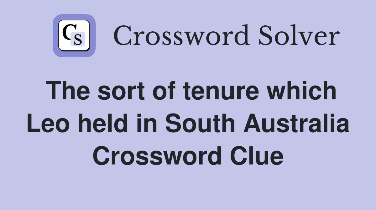 The sort of tenure which Leo held in South Australia Crossword Clue