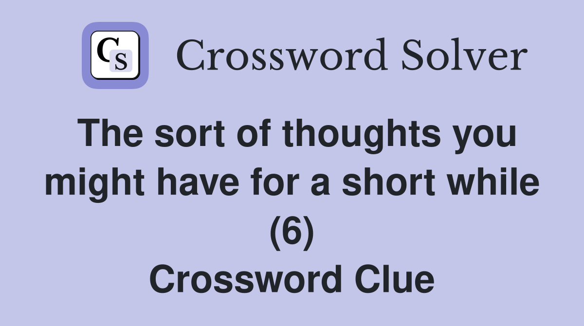 The sort of thoughts you might have for a short while (6) Crossword Clue