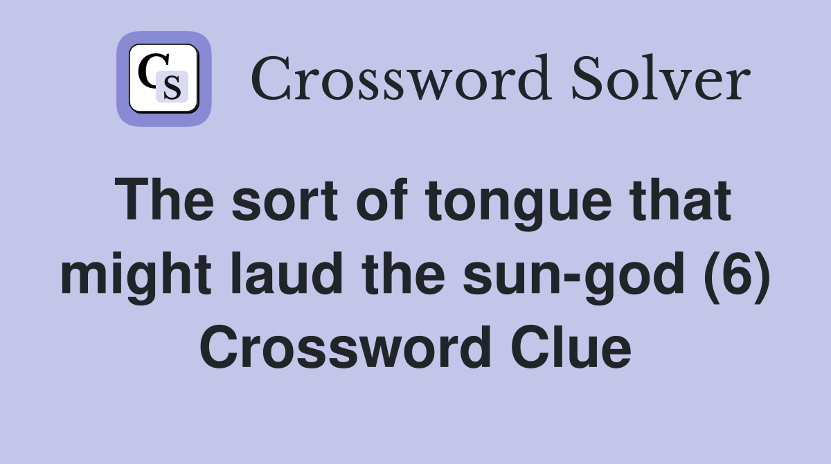 The sort of tongue that might laud the sun-god (6) Crossword Clue