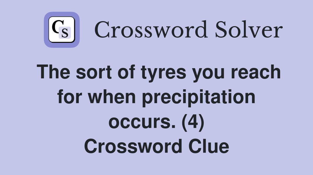 The sort of tyres you reach for when precipitation occurs. (4) Crossword Clue
