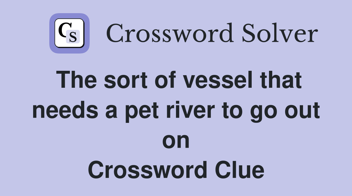 The sort of vessel that needs a pet river to go out on Crossword Clue
