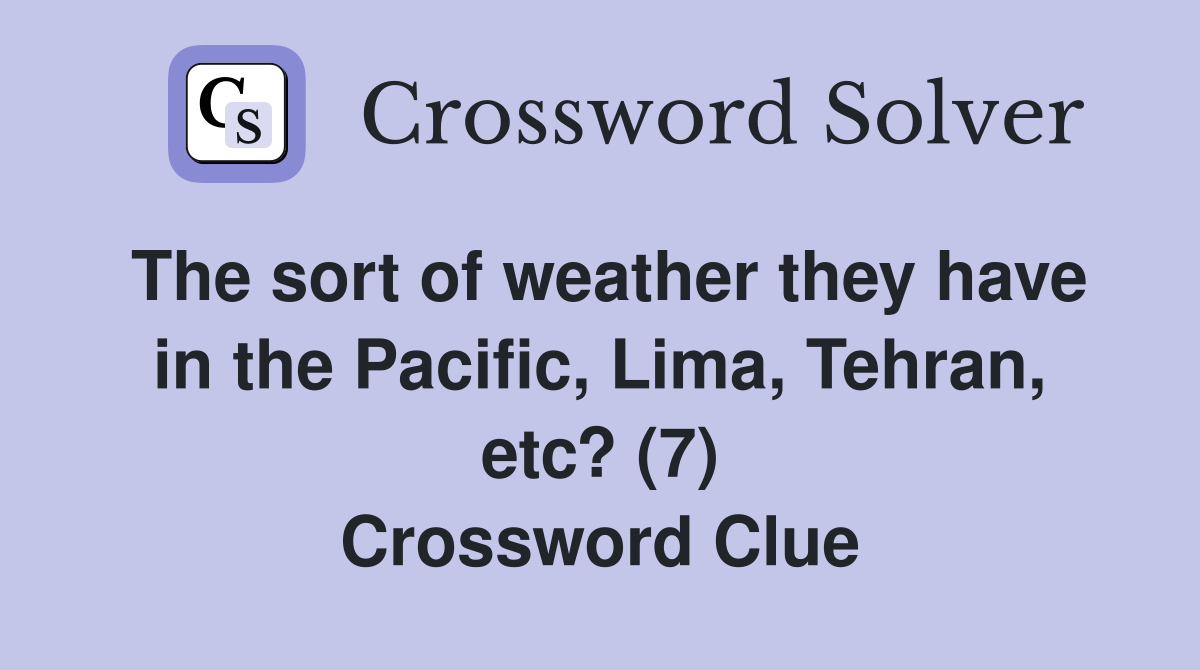 The sort of weather they have in the Pacific, Lima, Tehran, etc? (7) Crossword Clue