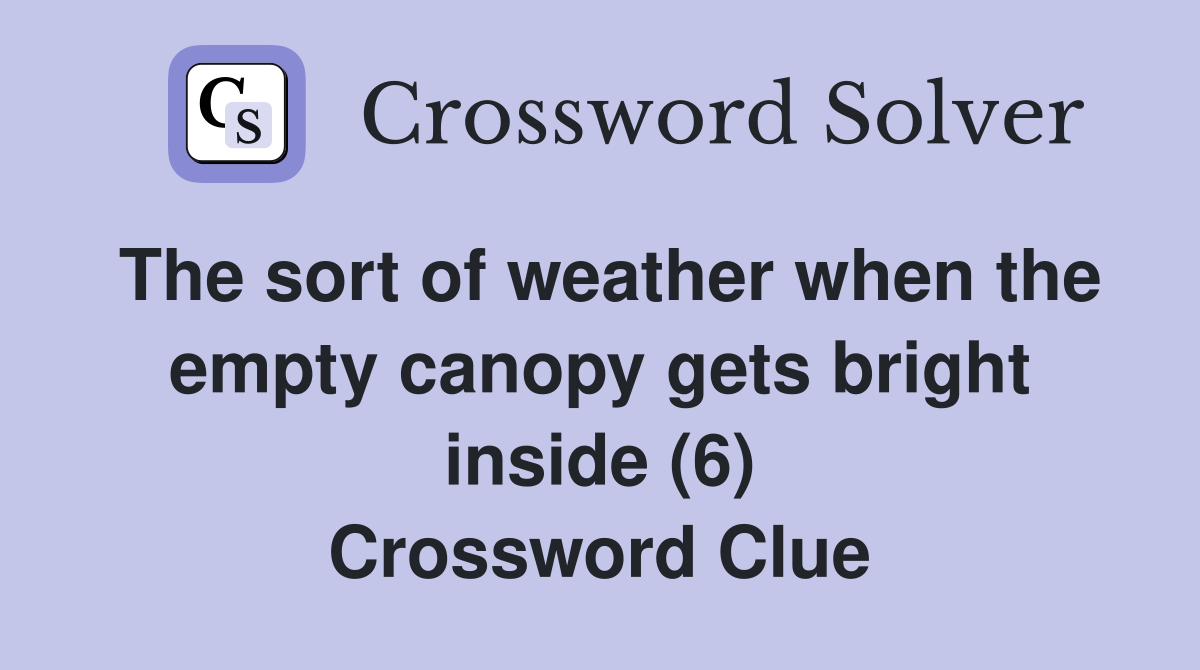 The sort of weather when the empty canopy gets bright inside (6) Crossword Clue