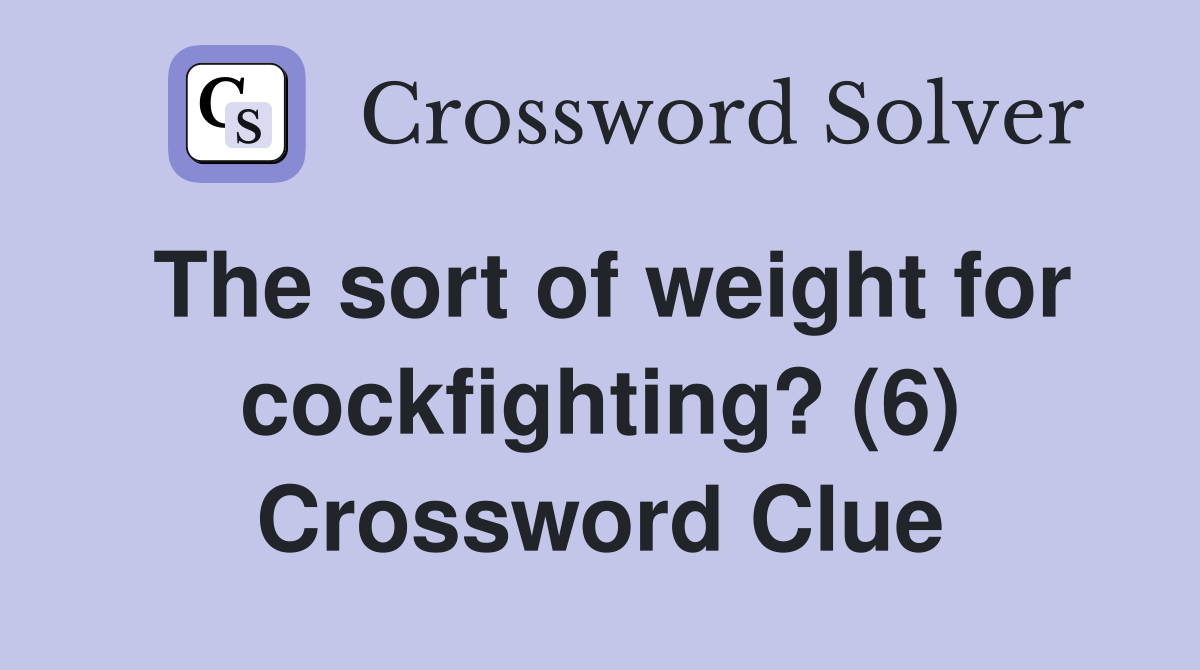 The sort of weight for cockfighting? (6) Crossword Clue